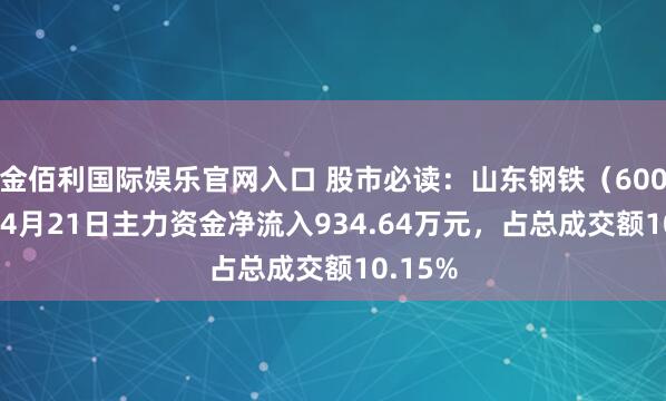 金佰利国际娱乐官网入口 股市必读：山东钢铁（600022）4月21日主力资金净流入934.64万元，占总成交额10.15%
