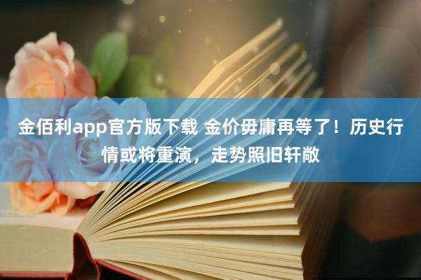 金佰利app官方版下载 金价毋庸再等了！历史行情或将重演，走势照旧轩敞