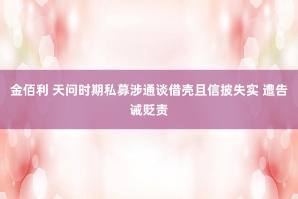 金佰利 天问时期私募涉通谈借壳且信披失实 遭告诫贬责