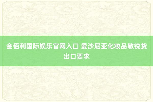 金佰利国际娱乐官网入口 爱沙尼亚化妆品敏锐货出口要求
