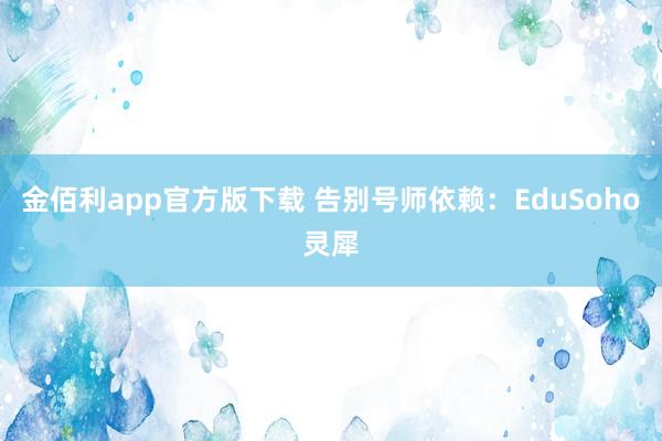 金佰利app官方版下载 告别号师依赖：EduSoho灵犀