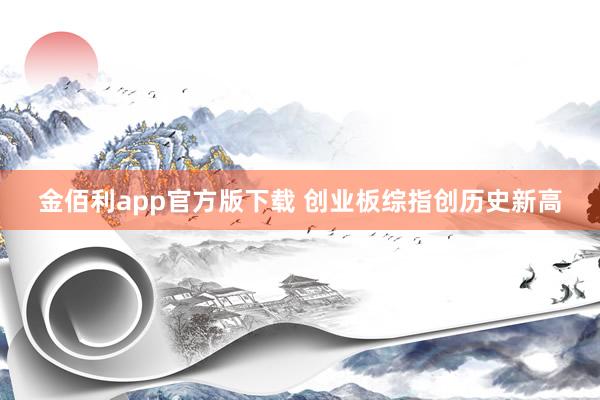 金佰利app官方版下载 创业板综指创历史新高
