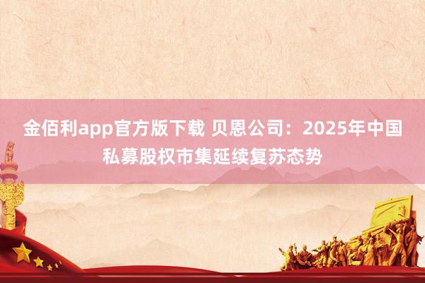 金佰利app官方版下载 贝恩公司：2025年中国私募股权市集延续复苏态势