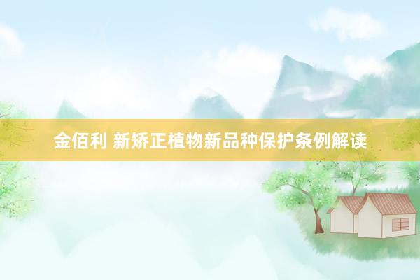 金佰利 新矫正植物新品种保护条例解读