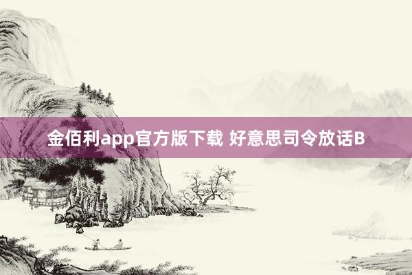 金佰利app官方版下载 好意思司令放话B
