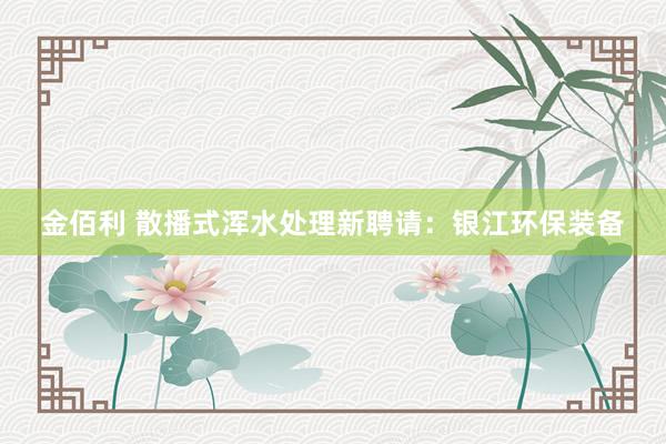 金佰利 散播式浑水处理新聘请：银江环保装备