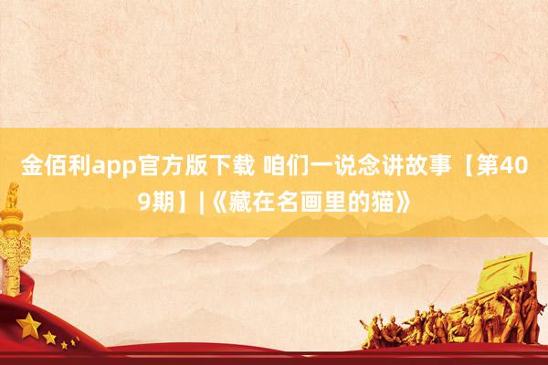 金佰利app官方版下载 咱们一说念讲故事【第409期】|《藏在名画里的猫》