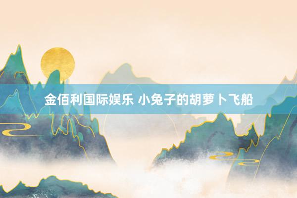 金佰利国际娱乐 小兔子的胡萝卜飞船
