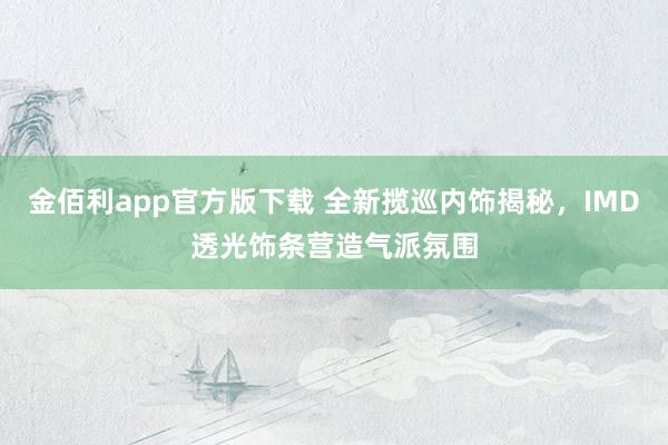 金佰利app官方版下载 全新揽巡内饰揭秘，IMD透光饰条营造气派氛围