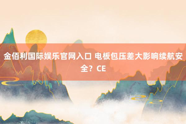 金佰利国际娱乐官网入口 电板包压差大影响续航安全？CE