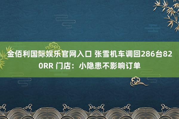 金佰利国际娱乐官网入口 张雪机车调回286台820RR 门店：小隐患不影响订单