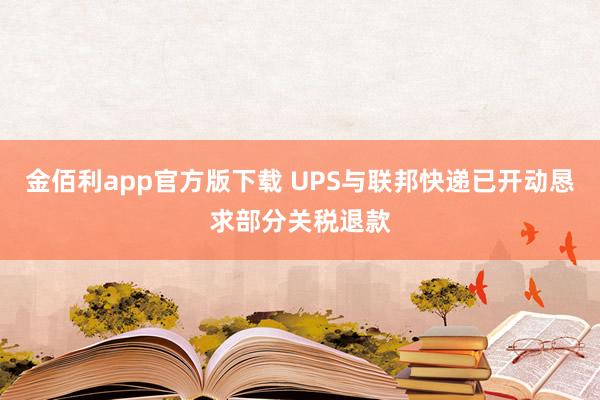 金佰利app官方版下载 UPS与联邦快递已开动恳求部分关税退款