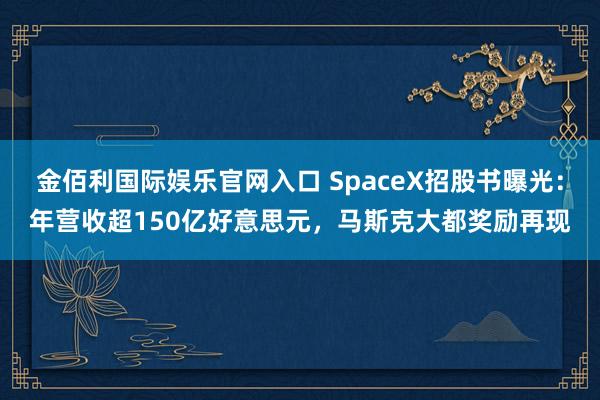 金佰利国际娱乐官网入口 SpaceX招股书曝光：年营收超150亿好意思元，马斯克大都奖励再现