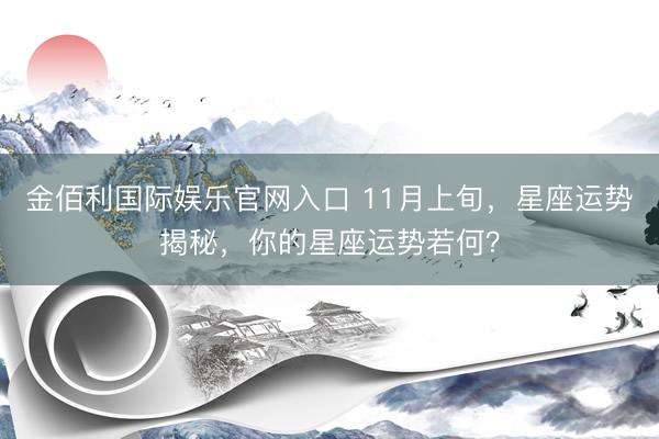 金佰利国际娱乐官网入口 11月上旬，星座运势揭秘，你的星座运势若何？